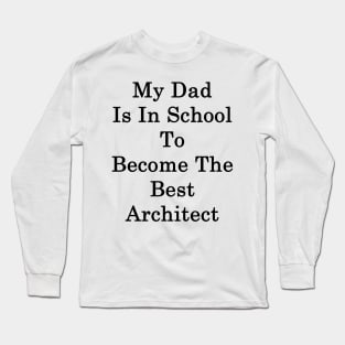 My Dad Is In School To Become The Best Architect Long Sleeve T-Shirt